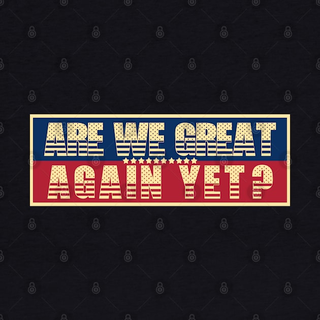 Are We Great Again Yet? Because I Just Feel Embarrassed. It's Been 4 Years. I'm Still Waiting. by VanTees